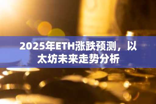 2025年ETH涨跌预测，以太坊未来走势分析