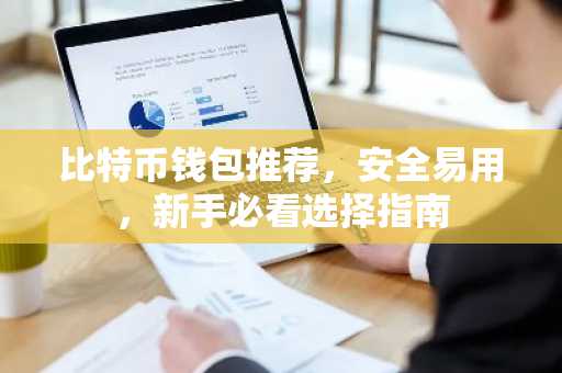 比特币钱包推荐，安全易用，新手必看选择指南