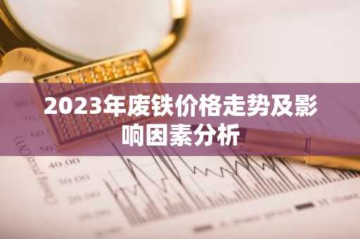 2023年废铁价格走势及影响因素分析