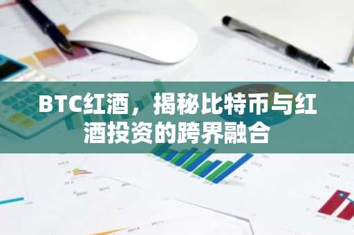 BTC红酒，揭秘比特币与红酒投资的跨界融合