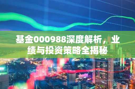 基金000988深度解析，业绩与投资策略全揭秘