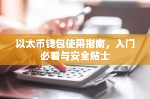 以太币钱包使用指南，入门必看与安全贴士