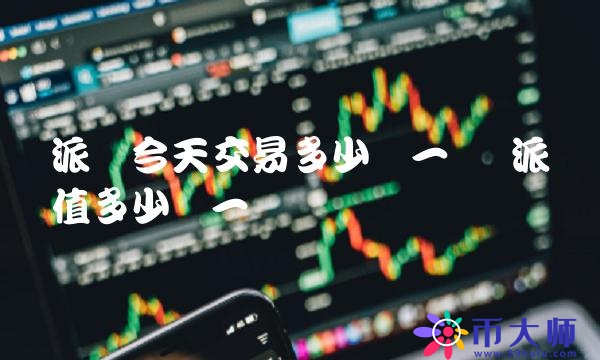 派币今天交易多少钱一个