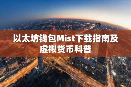 以太坊钱包Mist下载指南及虚拟货币科普