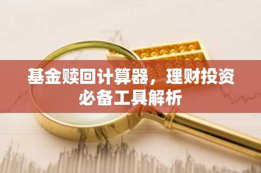 基金赎回计算器，理财投资必备工具解析