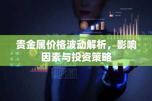 贵金属价格波动解析，影响因素与投资策略