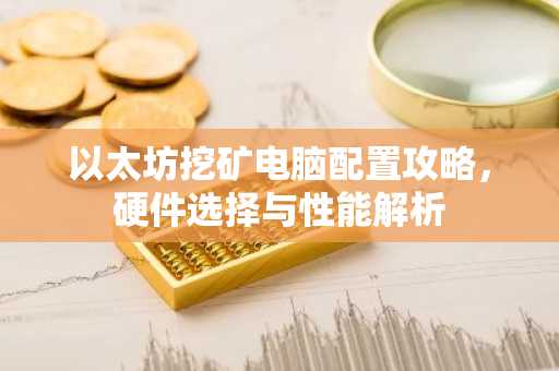 以太坊挖矿电脑配置攻略，硬件选择与性能解析