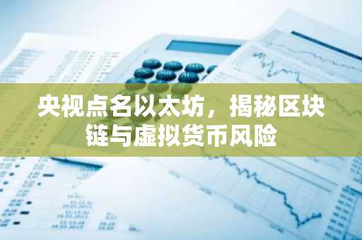 央视点名以太坊，揭秘区块链与虚拟货币风险