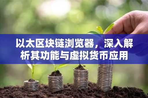 以太区块链浏览器，深入解析其功能与虚拟货币应用
