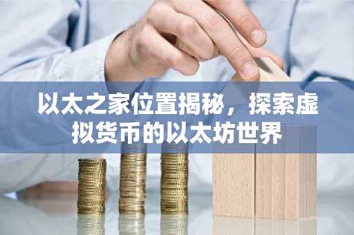 以太之家位置揭秘，探索虚拟货币的以太坊世界