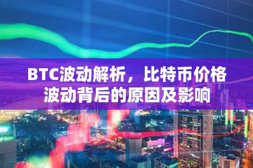 BTC波动解析，比特币价格波动背后的原因及影响