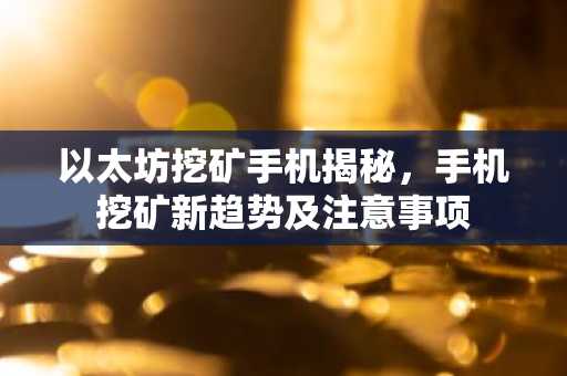 以太坊挖矿手机揭秘，手机挖矿新趋势及注意事项