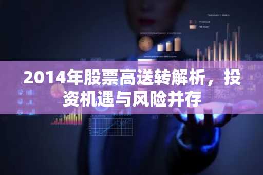 2014年股票高送转解析，投资机遇与风险并存