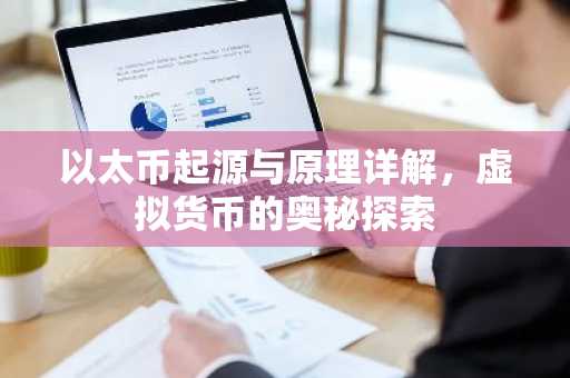 以太币起源与原理详解，虚拟货币的奥秘探索