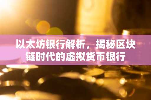 以太坊银行解析，揭秘区块链时代的虚拟货币银行