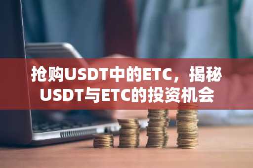 抢购USDT中的ETC,揭秘USDT与ETC的投资机会