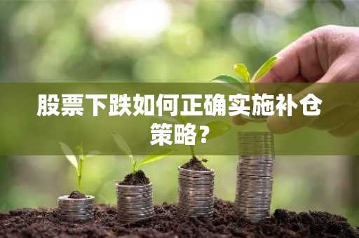 股票下跌如何正确实施补仓策略？