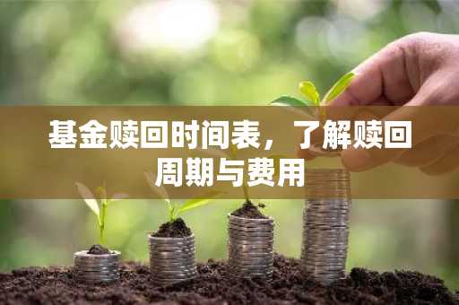 基金赎回时间表,了解赎回周期与费用