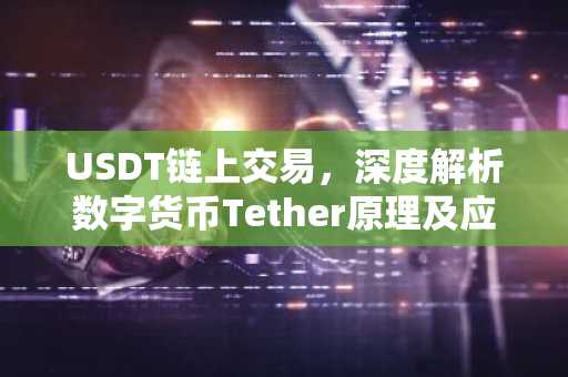 USDT链上交易，深度解析数字货币Tether原理及应用