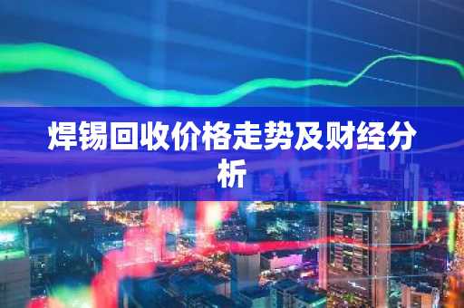 焊锡回收价格走势及财经分析