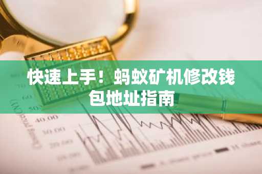 快速上手！蚂蚁矿机修改钱包地址指南