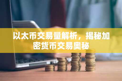 以太币交易量解析，揭秘加密货币交易奥秘