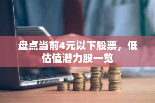 盘点当前4元以下股票，低估值潜力股一览