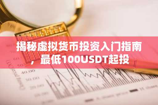 揭秘虚拟货币投资入门指南，最低100USDT起投