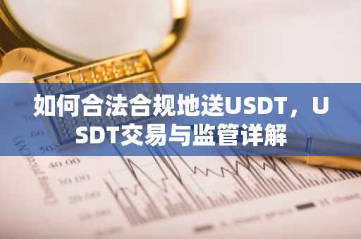 如何合法合规地送USDT，USDT交易与监管详解
