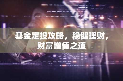 基金定投攻略，稳健理财，财富增值之道