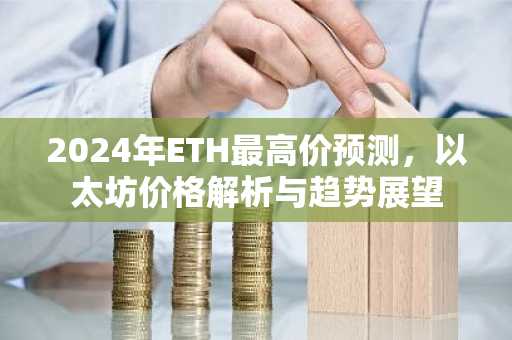 2024年ETH最高价预测，以太坊价格解析与趋势展望
