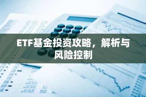 ETF基金投资攻略，解析与风险控制