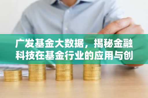 广发基金大数据,揭秘金融科技在基金行业的应用与创新