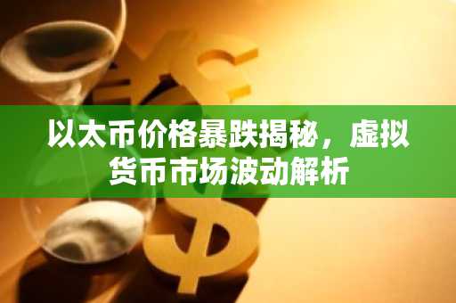 以太币价格暴跌揭秘，虚拟货币市场波动解析