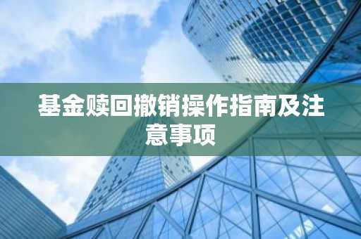 基金赎回撤销操作指南及注意事项