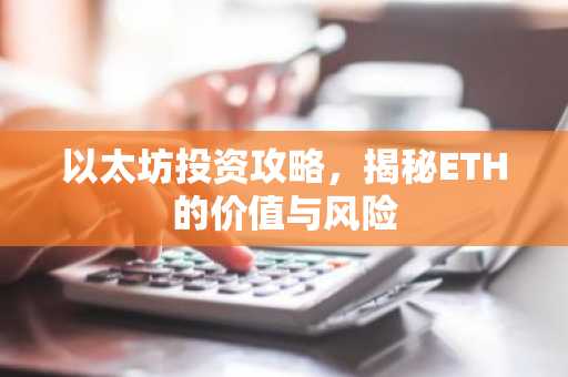 以太坊投资攻略，揭秘ETH的价值与风险