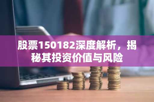 股票150182深度解析，揭秘其投资价值与风险