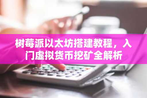 树莓派以太坊搭建教程，入门虚拟货币挖矿全解析