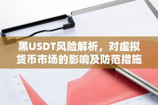 黑USDT风险解析，对虚拟货币市场的影响及防范措施