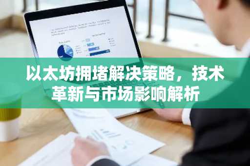 以太坊拥堵解决策略，技术革新与市场影响解析