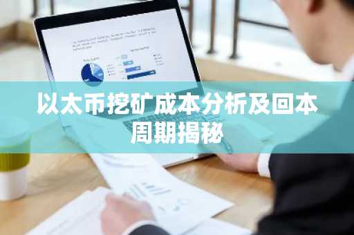 以太币挖矿成本分析及回本周期揭秘