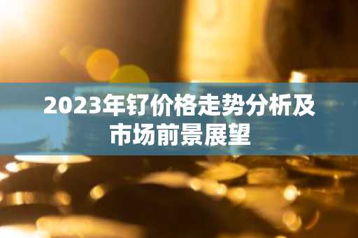 2023年钌价格走势分析及市场前景展望