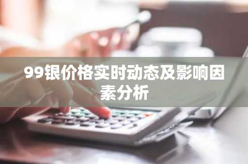 99银价格实时动态及影响因素分析