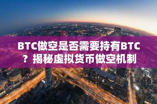BTC做空是否需要持有BTC？揭秘虚拟货币做空机制