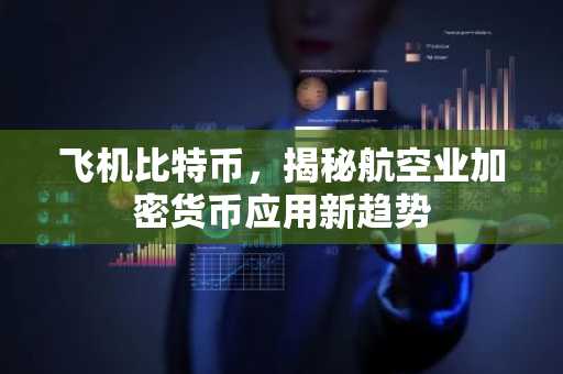 飞机比特币，揭秘航空业加密货币应用新趋势