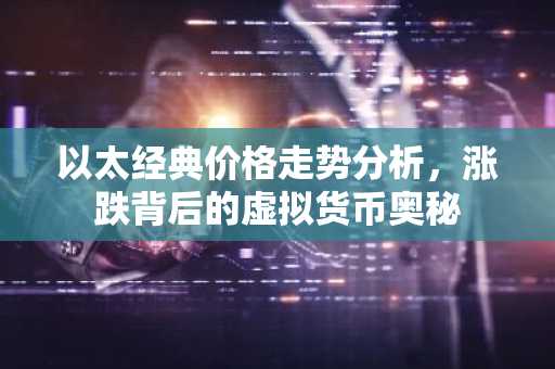 以太经典价格走势分析，涨跌背后的虚拟货币奥秘