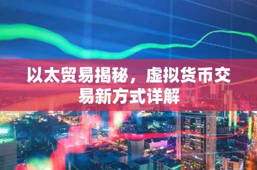 以太贸易揭秘，虚拟货币交易新方式详解