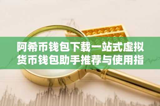 阿希币钱包下载一站式虚拟货币钱包助手推荐与使用指南