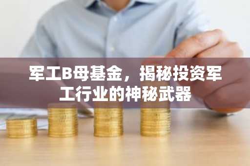 军工B母基金，揭秘投资军工行业的神秘武器
