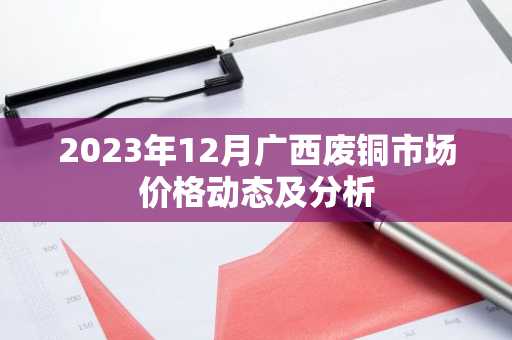2023年12月广西废铜市场价格动态及分析